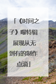 《时间之子》曝特辑 展现从无到有的制作点滴