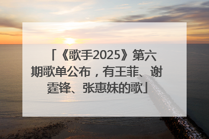 《歌手2025》第六期歌单公布，有王菲、谢霆锋、张惠妹的歌
