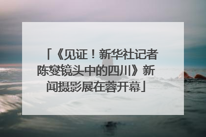 《见证！新华社记者陈燮镜头中的四川》新闻摄影展在蓉开幕