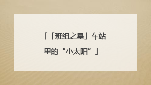 「班组之星」车站里的“小太阳”