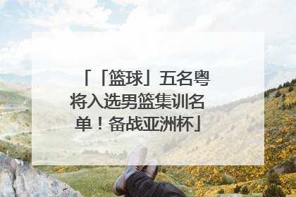 「篮球」五名粤将入选男篮集训名单！备战亚洲杯