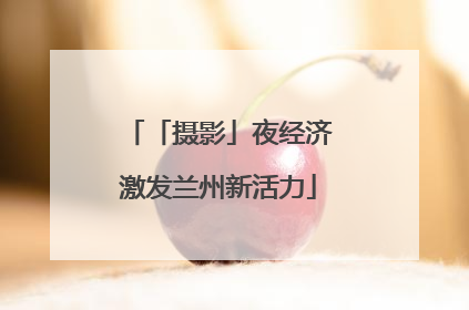 「摄影」夜经济激发兰州新活力