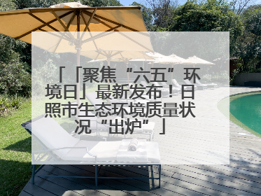 「聚焦“六五”环境日」最新发布！日照市生态环境质量状况“出炉”