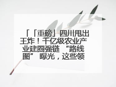 「重磅」四川甩出王炸！千亿级农业产业建圈强链 “路线图” 曝光，这些领域要火！