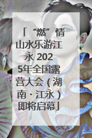 “燃”情山水乐游江永 2025年全国露营大会（湖南・江永）即将启幕