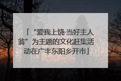 “爱我上饶·当好主人翁”为主题的文化赶集活动在广丰东阳乡开市