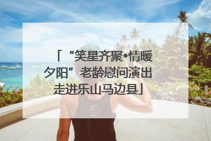 “笑星齐聚•情暖夕阳”老龄慰问演出走进乐山马边县