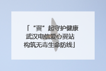 “翼”起守护健康 武汉电信爱心翼站构筑无毒生命防线