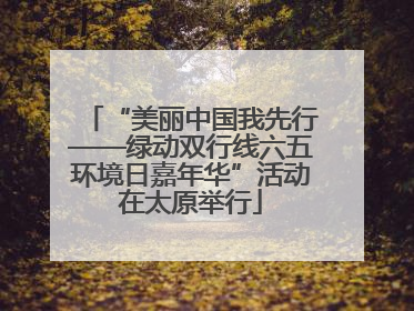 “美丽中国我先行——绿动双行线六五环境日嘉年华”活动在太原举行