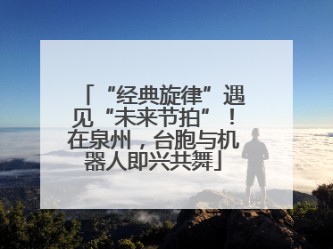 “经典旋律”遇见“未来节拍”！在泉州，台胞与机器人即兴共舞