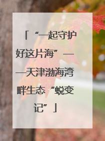 “一起守护好这片海”——天津渤海湾畔生态“蜕变记”
