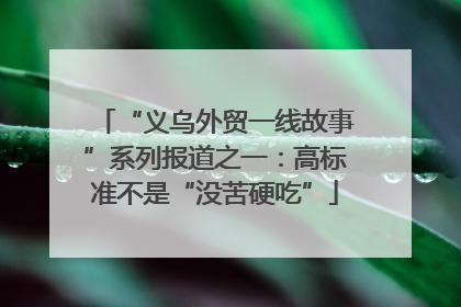“义乌外贸一线故事”系列报道之一：高标准不是“没苦硬吃”