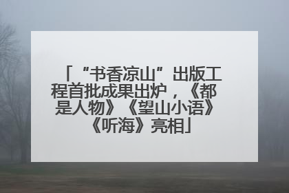 “书香凉山”出版工程首批成果出炉，《都是人物》《望山小语》《听海》亮相