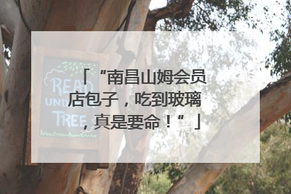 “南昌山姆会员店包子，吃到玻璃，真是要命！”