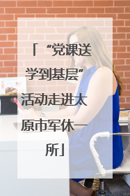 “党课送学到基层”活动走进太原市军休一所