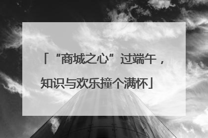 “商城之心”过端午，知识与欢乐撞个满怀