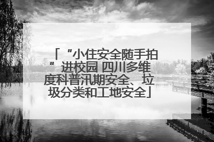 “小住安全随手拍”进校园 四川多维度科普汛期安全、垃圾分类和工地安全