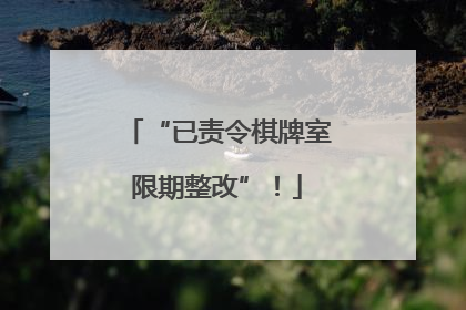 “已责令棋牌室限期整改”！