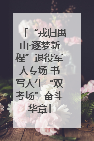 “戎归禺山·逐梦新程”退役军人专场 书写人生“双考场”奋斗华章