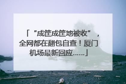 “成筐成筐地被收”，全网都在翻包自查！厦门机场最新回应……