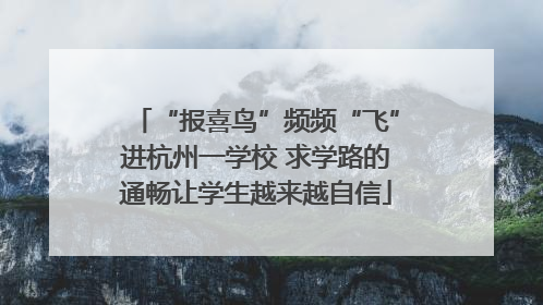 “报喜鸟”频频“飞”进杭州一学校 求学路的通畅让学生越来越自信