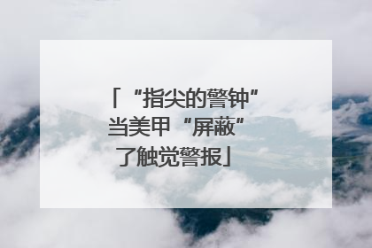 “指尖的警钟” 当美甲“屏蔽”了触觉警报
