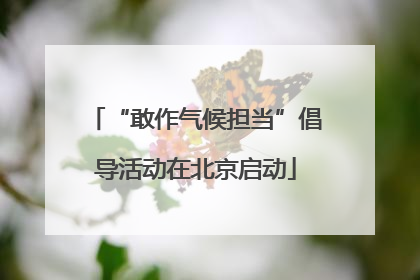“敢作气候担当”倡导活动在北京启动