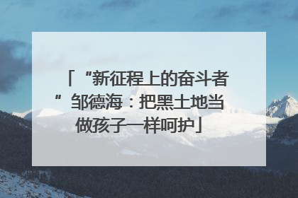 “新征程上的奋斗者”邹德海：把黑土地当做孩子一样呵护
