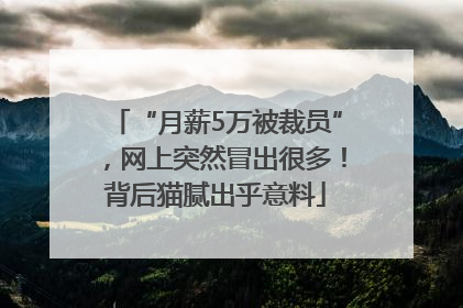 “月薪5万被裁员”，网上突然冒出很多！背后猫腻出乎意料