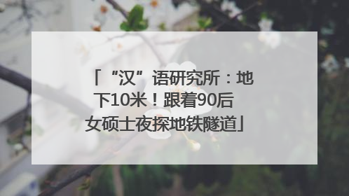 “汉”语研究所：地下10米！跟着90后女硕士夜探地铁隧道