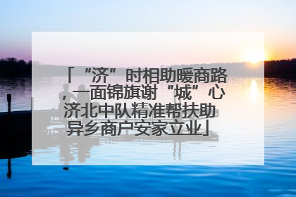 “济”时相助暖商路，一面锦旗谢“城”心 济北中队精准帮扶助异乡商户安家立业