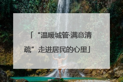 “温暖城管·满意清疏”走进居民的心里