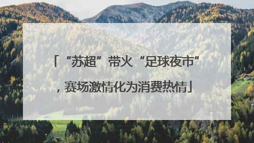 “苏超”带火“足球夜市”，赛场激情化为消费热情