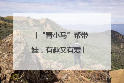 “青小马”帮带娃，有趣又有爱