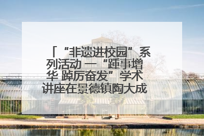 “非遗进校园”系列活动 一“踵事增华 踔厉奋发”学术讲座在景德镇陶大成功举办（图）
