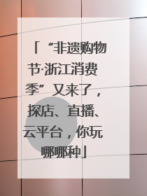 “非遗购物节·浙江消费季”又来了，探店、直播、云平台，你玩哪哪种