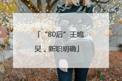 “80后”王鸣昊，新职明确