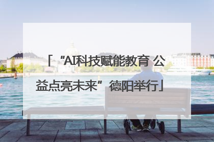 “AI科技赋能教育 公益点亮未来”德阳举行