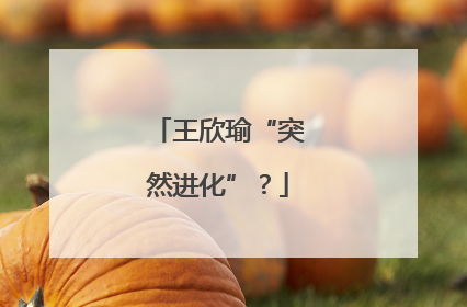 王欣瑜“突然进化”？