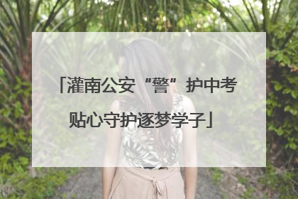 灌南公安“警”护中考 贴心守护逐梦学子