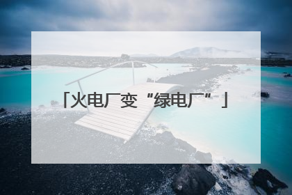 火电厂变“绿电厂”