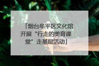烟台牟平区文化馆开展“行走的美育课堂”走基层活动
