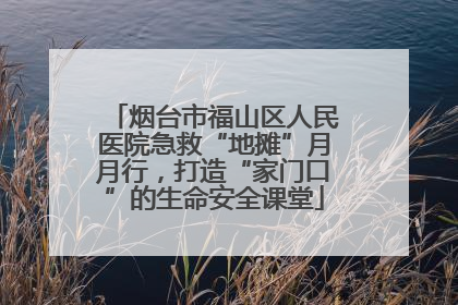烟台市福山区人民医院急救“地摊”月月行，打造“家门口”的生命安全课堂