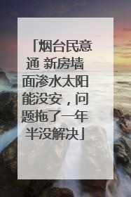烟台民意通 新房墙面渗水太阳能没安，问题拖了一年半没解决