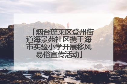烟台蓬莱区登州街道海景苑社区携手海市实验小学开展移风易俗宣传活动