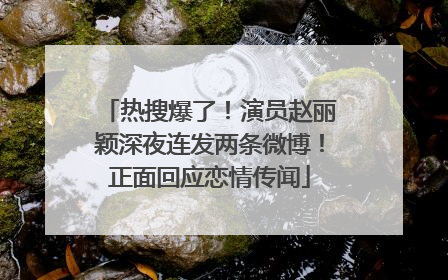 热搜爆了！演员赵丽颖深夜连发两条微博！正面回应恋情传闻