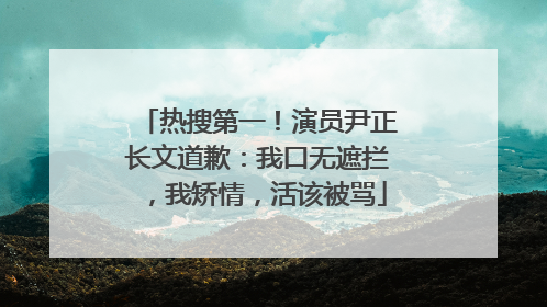 热搜第一！演员尹正长文道歉：我口无遮拦，我矫情，活该被骂
