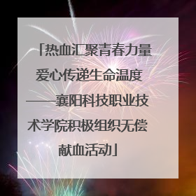 热血汇聚青春力量 爱心传递生命温度——襄阳科技职业技术学院积极组织无偿献血活动