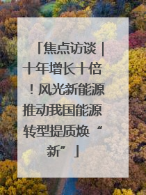 焦点访谈｜十年增长十倍！风光新能源推动我国能源转型提质焕“新”