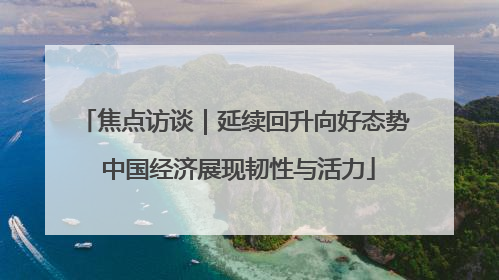 焦点访谈｜延续回升向好态势 中国经济展现韧性与活力